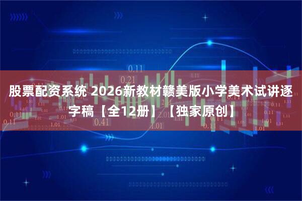 股票配资系统 2026新教材赣美版小学美术试讲逐字稿【全12册】【独家原创】