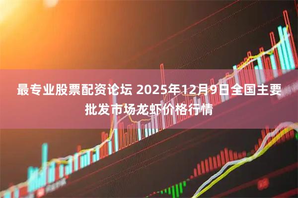 最专业股票配资论坛 2025年12月9日全国主要批发市场龙虾价格行情