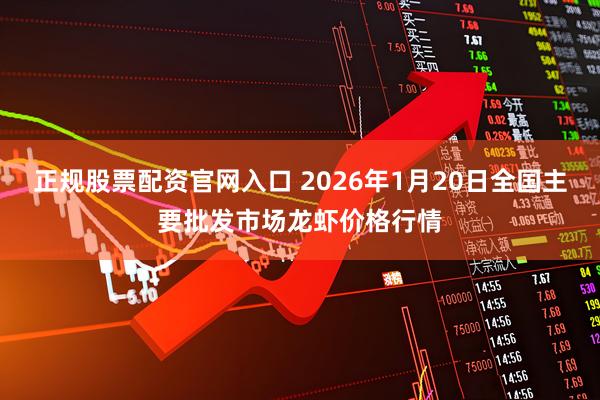 正规股票配资官网入口 2026年1月20日全国主要批发市场龙虾价格行情