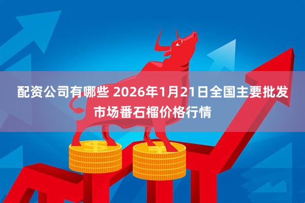 配资公司有哪些 2026年1月21日全国主要批发市场番石榴价格行情