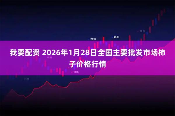 我要配资 2026年1月28日全国主要批发市场柿子价格行情