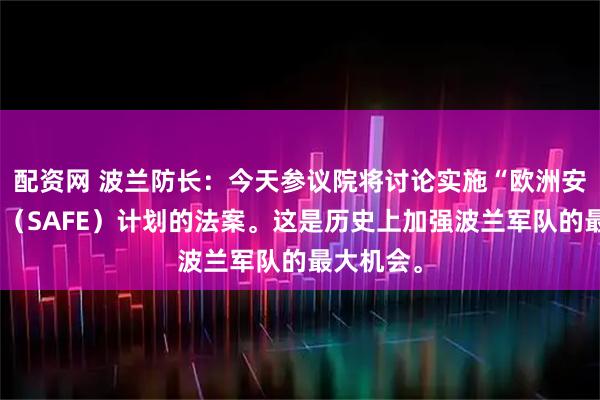 配资网 波兰防长：今天参议院将讨论实施“欧洲安全行动”（SAFE）计划的法案。这是历史上加强波兰军队的最大机会。