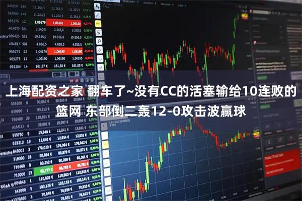 上海配资之家 翻车了~没有CC的活塞输给10连败的篮网 东部倒二轰12-0攻击波赢球
