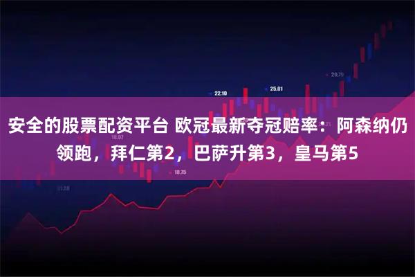 安全的股票配资平台 欧冠最新夺冠赔率：阿森纳仍领跑，拜仁第2，巴萨升第3，皇马第5