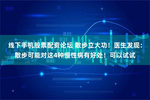 线下手机股票配资论坛 散步立大功！医生发现：散步可能对这4种慢性病有好处！可以试试
