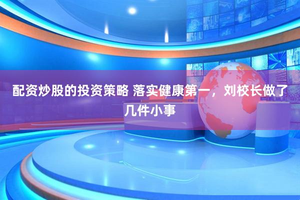 配资炒股的投资策略 落实健康第一，刘校长做了几件小事