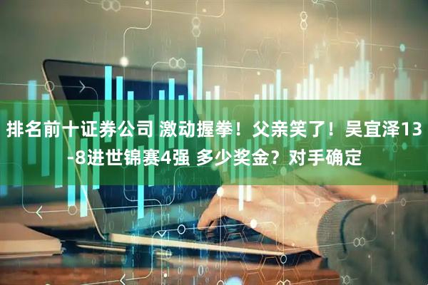 排名前十证券公司 激动握拳！父亲笑了！吴宜泽13-8进世锦赛4强 多少奖金？对手确定