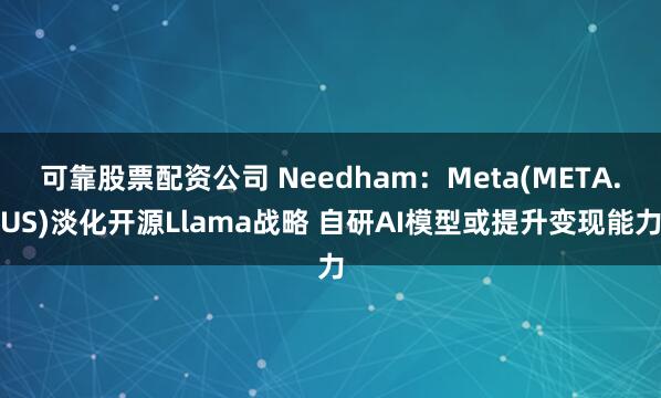 可靠股票配资公司 Needham：Meta(META.US)淡化开源Llama战略 自研AI模型或提升变现能力